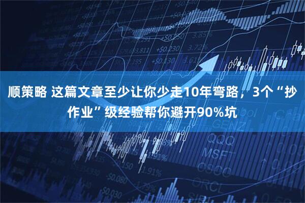 顺策略 这篇文章至少让你少走10年弯路，3个“抄作业”级经验帮你避开90%坑